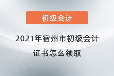 2021年宿州市初級(jí)會(huì)計(jì)證書怎么領(lǐng)取