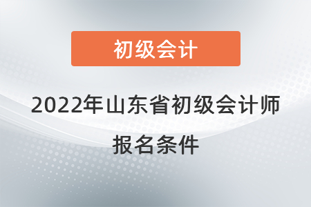 2022年山東省初級(jí)會(huì)計(jì)師報(bào)名條件