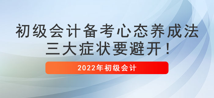 初級(jí)會(huì)計(jì)備考心態(tài)養(yǎng)成法，三大癥狀要避開！