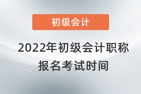2022年初級(jí)會(huì)計(jì)職稱(chēng)報(bào)名考試時(shí)間