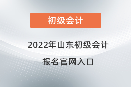 2022年山東省煙臺(tái)初級(jí)會(huì)計(jì)報(bào)名官網(wǎng)入口