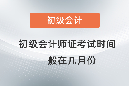 初級(jí)會(huì)計(jì)師證考試時(shí)間一般在幾月份