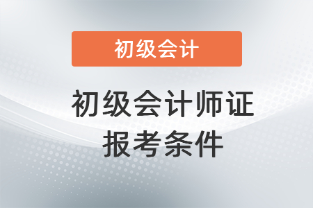 初級(jí)會(huì)計(jì)師證報(bào)考條件