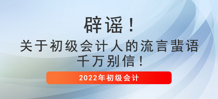 辟謠！關(guān)于初級(jí)會(huì)計(jì)人的流言蜚語(yǔ)，千萬(wàn)別信！