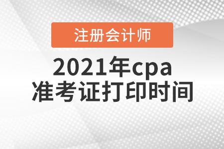 2021年cpa準(zhǔn)考證打印時間