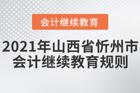 2021年山西省忻州市會(huì)計(jì)繼續(xù)教育規(guī)則！