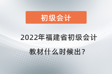 2022年福建省三明初級會計教材什么時候出？