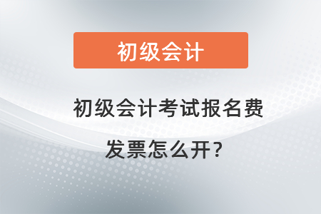 初級會計考試報名費發(fā)票怎么開？