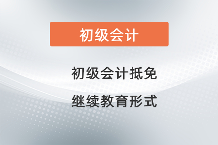 初級(jí)會(huì)計(jì)抵免繼續(xù)教育形式