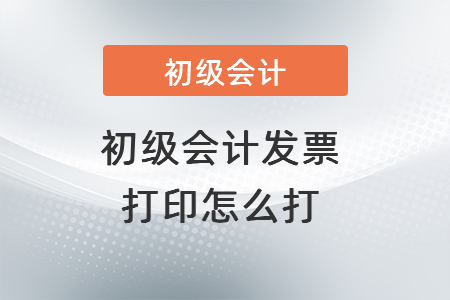 初級會計發(fā)票打印怎么打？