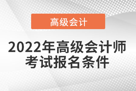 2022年高級會(huì)計(jì)師考試報(bào)名條件
