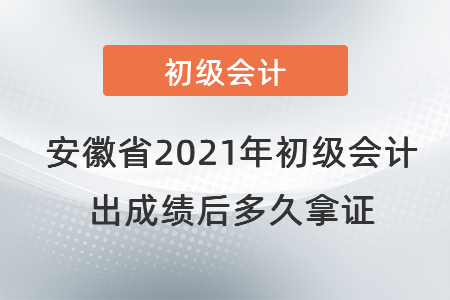 安徽省2021年初級會計出成績后多久拿證