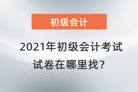 2021年初級會計(jì)考試試卷在哪里找？