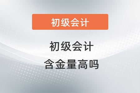 初級會計含金量高嗎？