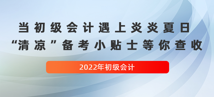 當(dāng)初級(jí)會(huì)計(jì)遇上炎炎夏日，這份“清涼”備考小貼士等你查收！