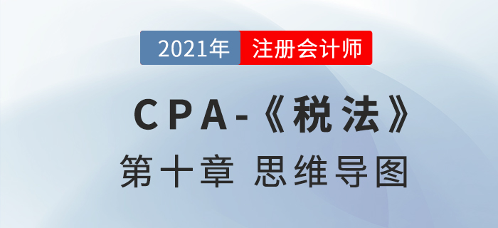 2021年注會《稅法》第十章思維導圖