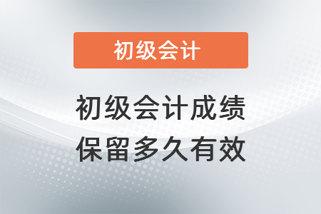 初級會計成績保留多久有效？