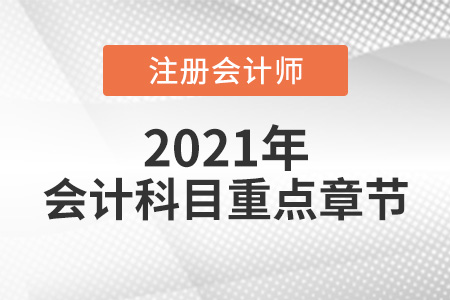 2021注會(huì)會(huì)計(jì)重點(diǎn)章節(jié)一覽
