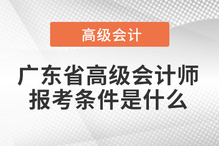 廣東省高級會計師報考條件是什么