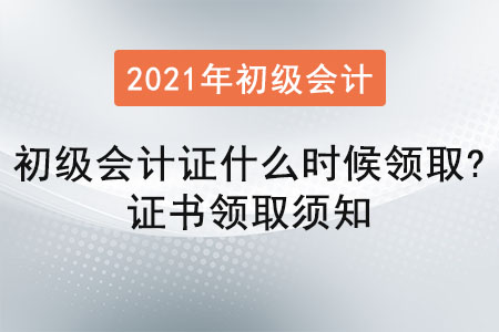 2021年初級會計(jì)證什么時候領(lǐng)?。孔C書領(lǐng)取須知