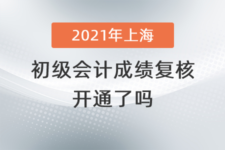 2021年上海初級會計成績復(fù)核開通了嗎？