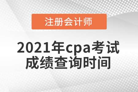 2021年cpa考試成績查詢時(shí)間