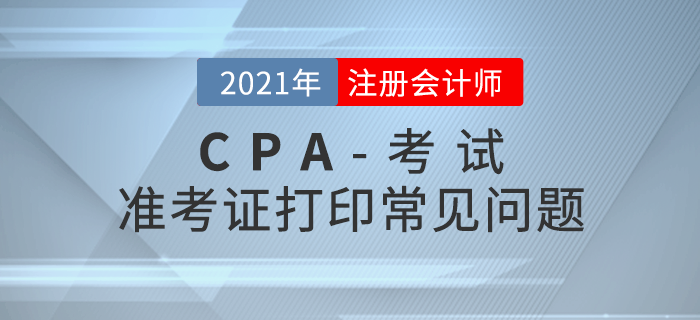 2021年注冊(cè)會(huì)計(jì)師準(zhǔn)考證打印注意事項(xiàng)及常見問(wèn)題