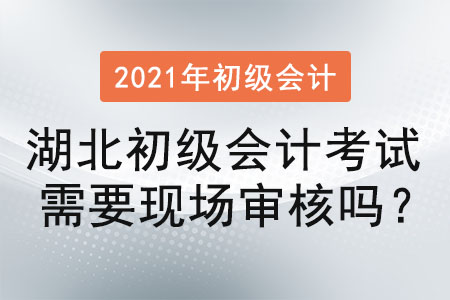 湖北初級(jí)會(huì)計(jì)考試需要現(xiàn)場(chǎng)審核嗎？