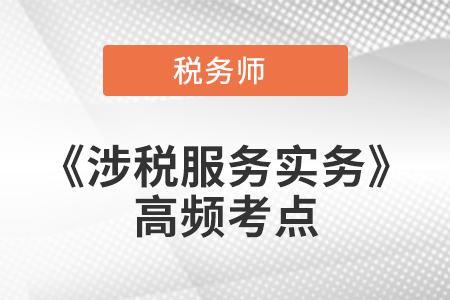 2021年稅務(wù)師《涉稅服務(wù)實(shí)務(wù)》高頻考點(diǎn)