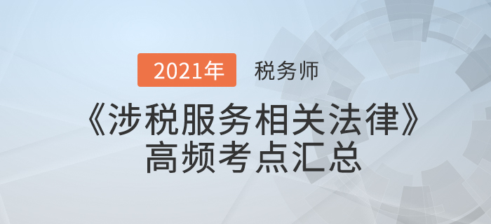 2021年稅務(wù)師《涉稅服務(wù)相關(guān)法律》高頻考點(diǎn)匯總，火速收藏！