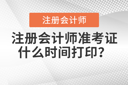 注冊會計師準考證什么時間打??? 注冊會計師準考證什么時間打印?