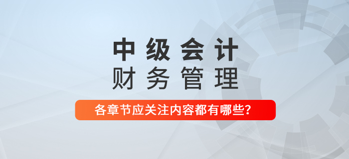 備戰(zhàn)2021年中級會計考試，《財務(wù)管理》科目每章應(yīng)關(guān)注內(nèi)容