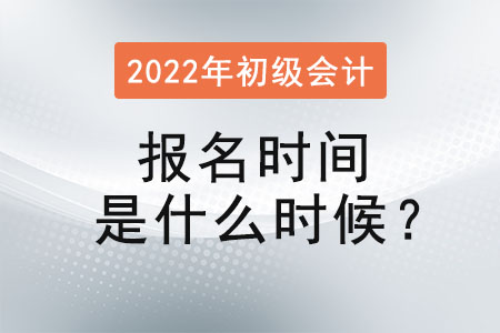 2022年初級(jí)會(huì)計(jì)職稱考試報(bào)名時(shí)間是什么時(shí)候？