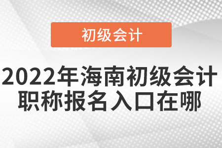 2022年海南省三亞初級會計職稱報名入口在哪