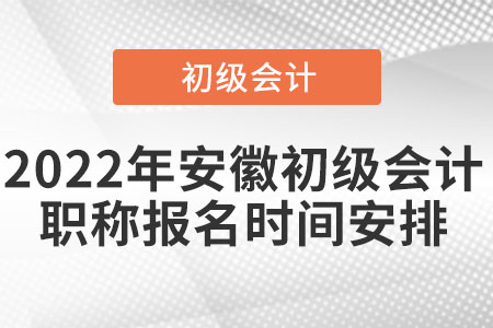 2022年安徽初級(jí)會(huì)計(jì)職稱(chēng)報(bào)名時(shí)間安排