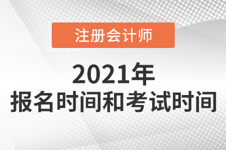 2021年注冊會計(jì)師報(bào)名及考試時間分別是哪天