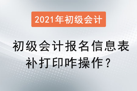 初級(jí)會(huì)計(jì)報(bào)名信息表補(bǔ)打印咋操作？