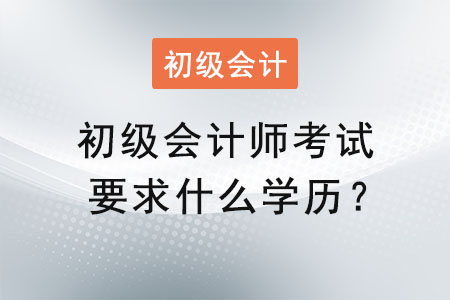 初級會計師考試要求什么學(xué)歷？