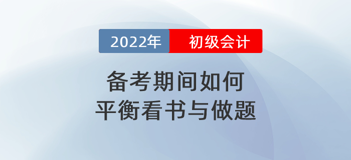 2022年初級(jí)會(huì)計(jì)備考期間到底應(yīng)如何平衡看書與做題？