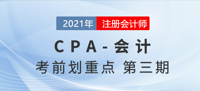 2021年CPA會計(jì)考前劃重點(diǎn)第三期