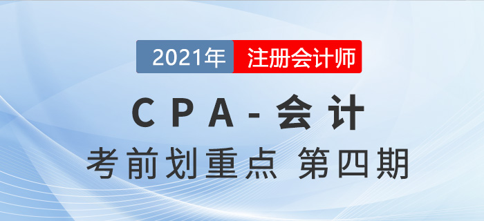 2021年CPA會計(jì)考前劃重點(diǎn)第四期