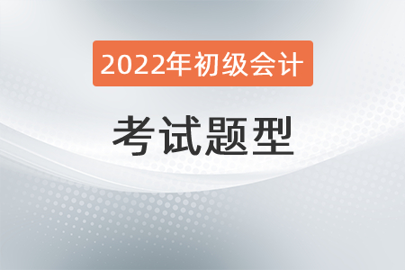 2022年初級(jí)會(huì)計(jì)職稱考試題型有哪些？