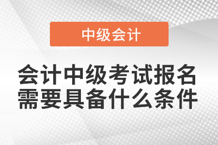 會計中級考試報名需要具備什么條件