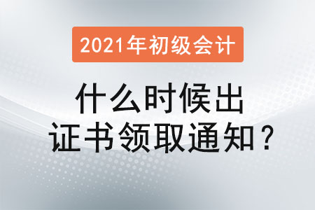 2021初級(jí)會(huì)計(jì)什么時(shí)候出證書領(lǐng)取通知？