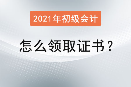 初級會計(jì)證怎么領(lǐng)取證書？