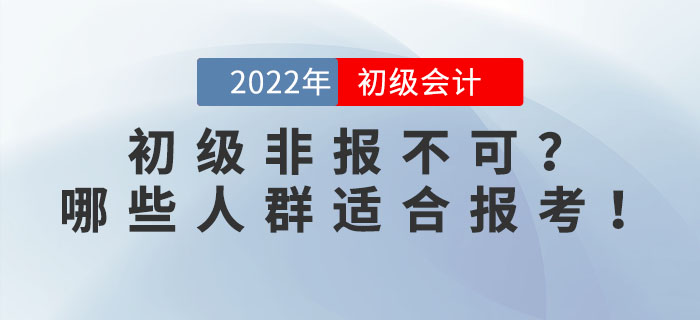2022年初級會計(jì)考試非報(bào)不可？事實(shí)告訴你哪些人群適合報(bào)考！