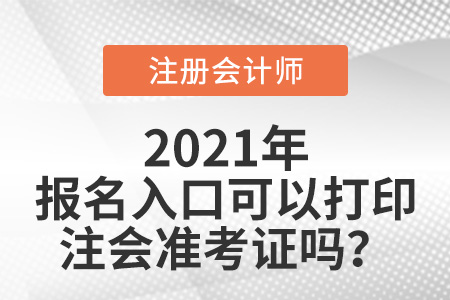 2021年注冊會計(jì)師報(bào)名入口可以打印注會準(zhǔn)考證嗎