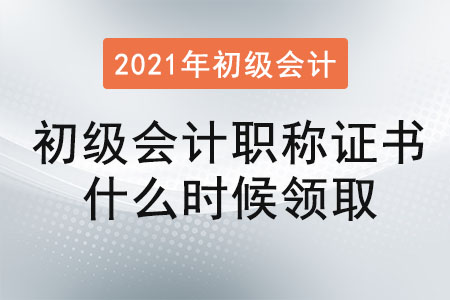 2021年初級(jí)會(huì)計(jì)職稱證書什么時(shí)候領(lǐng)取
