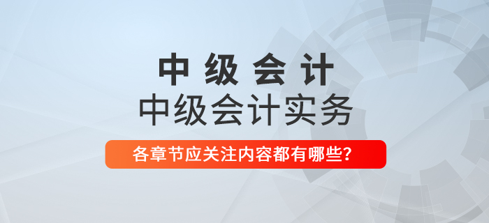 備戰(zhàn)2021年中級(jí)會(huì)計(jì)考試，《中級(jí)會(huì)計(jì)實(shí)務(wù)》科目每章應(yīng)關(guān)注內(nèi)容