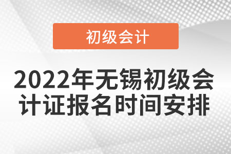 2022年無錫初級(jí)會(huì)計(jì)證報(bào)名時(shí)間安排